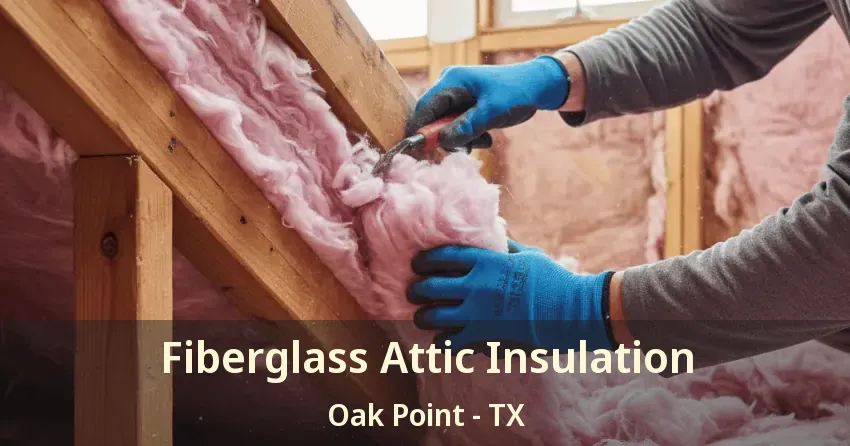 Fiberglass Attic Insulation Oak Point - TX
